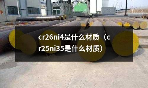 cr26ni4是什么材質（cr25ni35是什么材質）