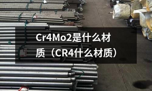 Cr4Mo2是什么材質（CR4什么材質）