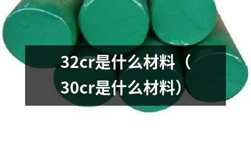 32cr是什么材料(30cr是什么材料)