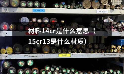 材料14cr是什么意思（15cr13是什么材質(zhì)）