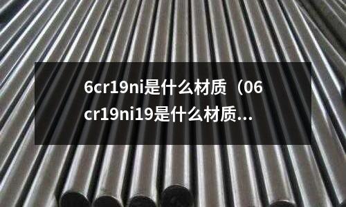 6cr19ni是什么材質(06cr19ni19是什么材質)