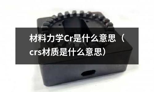材料力學Cr是什么意思(crs材質是什么意思)