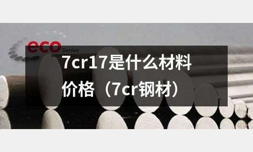 7cr17是什么材料價格(7cr鋼材)
