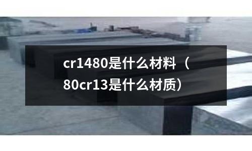 cr1480是什么材料(80cr13是什么材質)