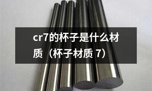 cr7的杯子是什么材質(zhì)(杯子材質(zhì) 7)