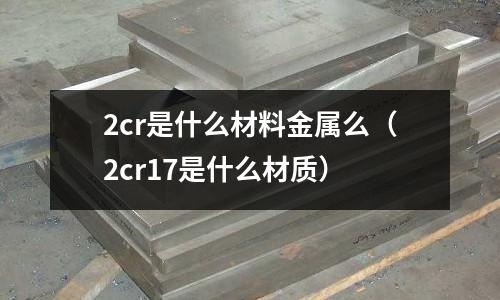 2cr是什么材料金屬么（2cr17是什么材質）