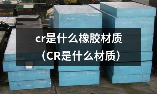cr是什么橡膠材質(zhì)(CR是什么材質(zhì))