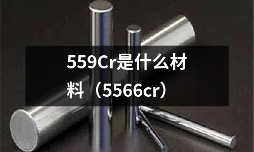 559Cr是什么材料(5566cr)