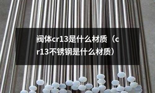 閥體cr13是什么材質(cr13不銹鋼是什么材質)