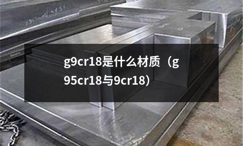 g9cr18是什么材質(zhì)(g95cr18與9cr18)