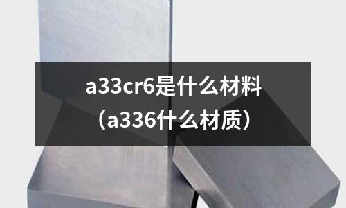 a33cr6是什么材料(a336什么材質)