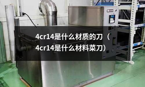 4cr14是什么材質(zhì)的刀（4cr14是什么材料菜刀）