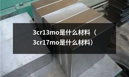 3cr13mo是什么材料（3cr17mo是什么材料）