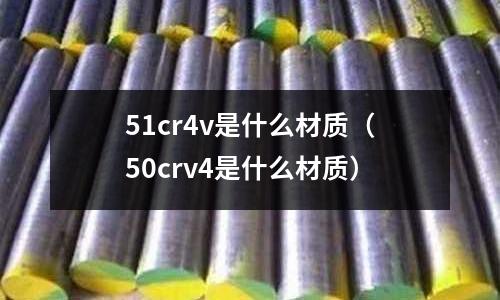 51cr4v是什么材質(50crv4是什么材質)