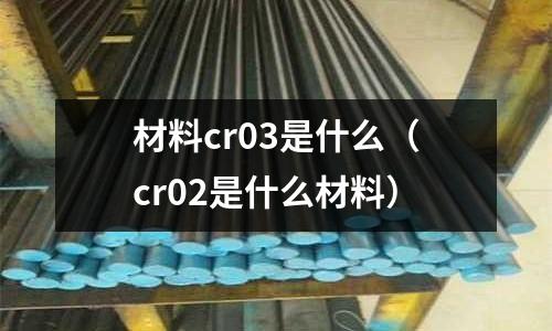 材料cr03是什么(cr02是什么材料)