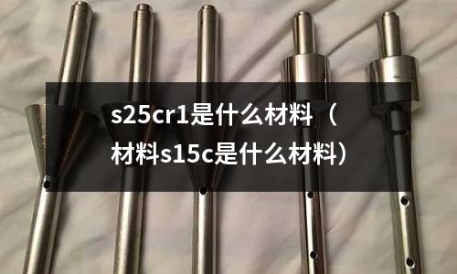 s25cr1是什么材料(材料s15c是什么材料)