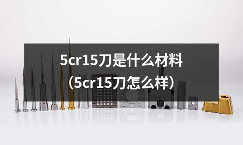 5cr15刀是什么材料(5cr15刀怎么樣)