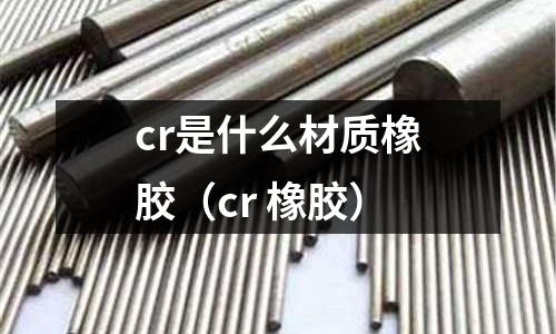 cr是什么材質橡膠(cr 橡膠)