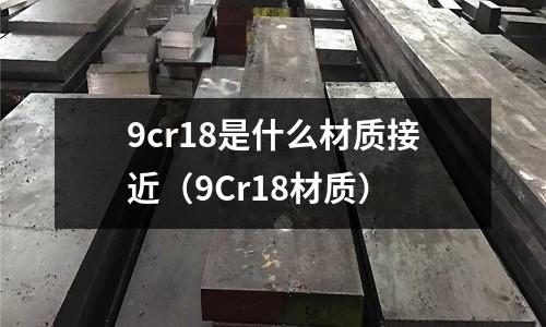 9cr18是什么材質接近(9Cr18材質)