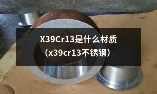 X39Cr13是什么材質(zhì)(x39cr13不銹鋼)