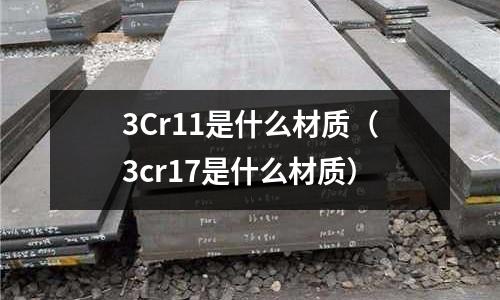 3Cr11是什么材質(zhì)(3cr17是什么材質(zhì))