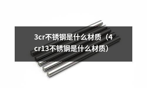 3cr不銹鋼是什么材質(4cr13不銹鋼是什么材質)