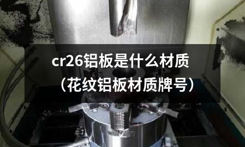cr26鋁板是什么材質(zhì)（花紋鋁板材質(zhì)牌號）