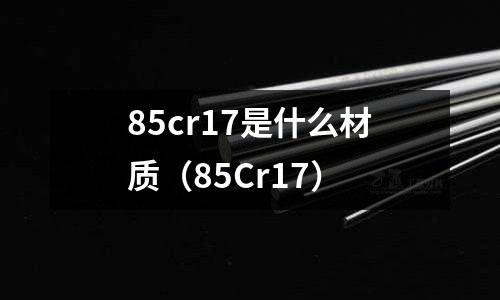 85cr17是什么材質（85Cr17）
