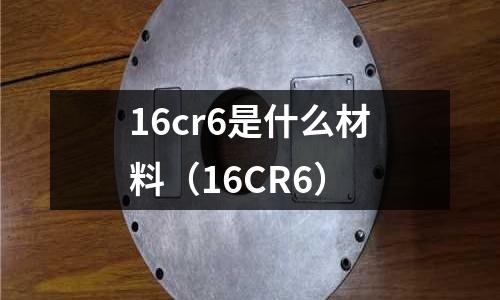 16cr6是什么材料(16CR6)