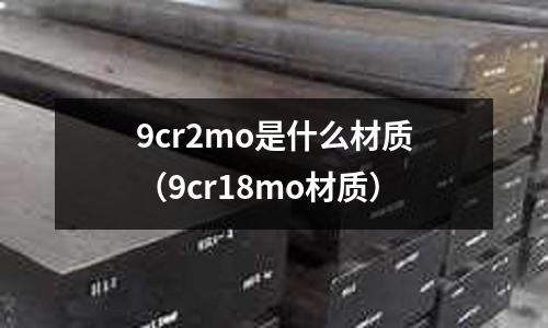 9cr2mo是什么材質(9cr18mo材質)