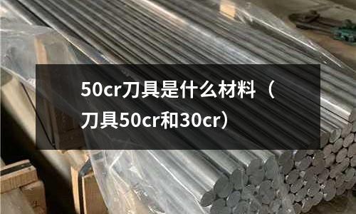 50cr刀具是什么材料(刀具50cr和30cr)