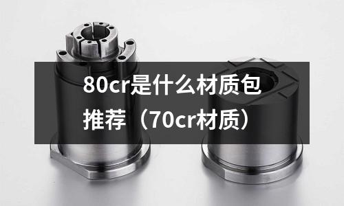 80cr是什么材質包推薦(70cr材質)