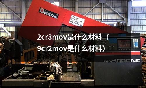 2cr3mov是什么材料（9cr2mov是什么材料）