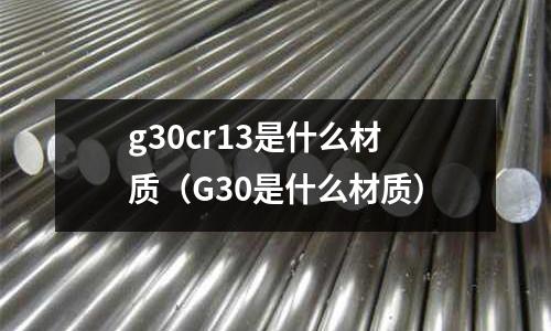 g30cr13是什么材質(G30是什么材質)