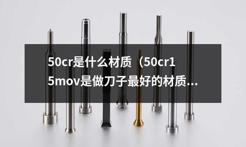50cr是什么材質(50cr15mov是做刀子最好的材質嗎)