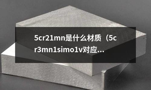 5cr21mn是什么材質(zhì)(5cr3mn1simo1v對(duì)應(yīng)什么材質(zhì))