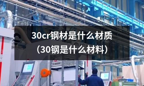 30cr鋼材是什么材質(30鋼是什么材料)