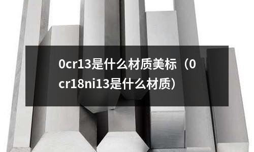 0cr13是什么材質美標(0cr18ni13是什么材質)