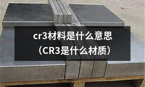 cr3材料是什么意思(CR3是什么材質(zhì))