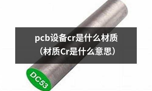 pcb設備cr是什么材質(材質Cr是什么意思)