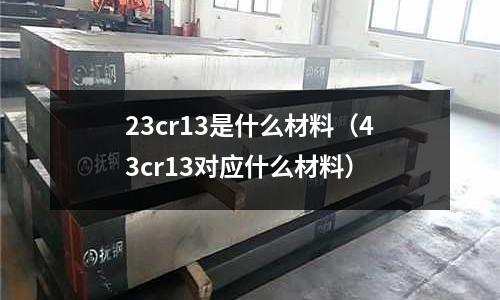 23cr13是什么材料(43cr13對(duì)應(yīng)什么材料)