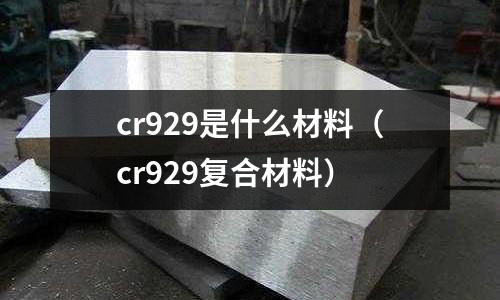 cr929是什么材料(cr929復合材料)