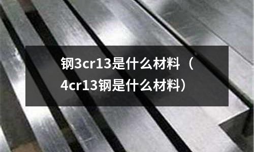 鋼3cr13是什么材料(4cr13鋼是什么材料)