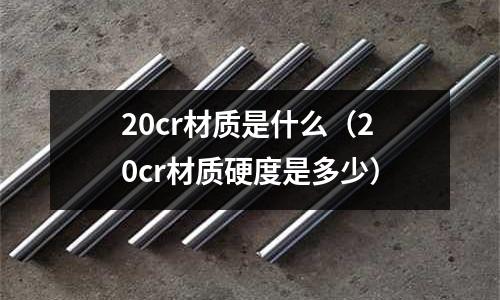 20cr材質是什么(20cr材質硬度是多少)