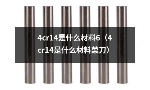 4cr14是什么材料6（4cr14是什么材料菜刀）