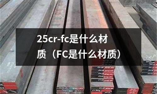 25cr-fc是什么材質(FC是什么材質)