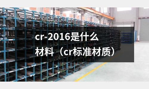 cr-2016是什么材料(cr標準材質)