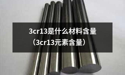 3cr13是什么材料含量(3cr13元素含量)