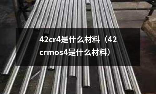 42cr4是什么材料（42crmos4是什么材料）