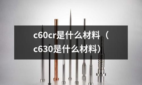 c60cr是什么材料（c630是什么材料）